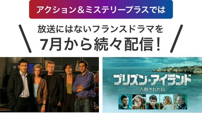 アクション＆ミステリープラスでは放送にはないフランスドラマを7月から続々配信! 「リサーチ・ユニット～ボルドー重犯罪部」「プリズン・アイランド　占拠された島」