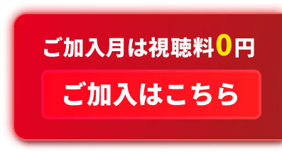 ご加入月は視聴料0円 ご加入はこちら